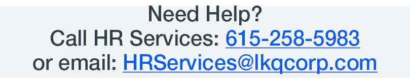 Need Help? Call HR Services: 615 258 5983 or email: HRServices@lkqcorp.com